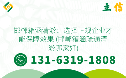 邯郸箱涵清淤：选择正规企业才能保障效果 (邯郸箱涵疏通清淤哪家好)