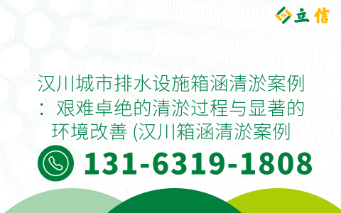 汉川城市排水设施箱涵清淤案例：艰难卓绝的清淤过程与显著的环境改善 (汉川箱涵清淤案例)