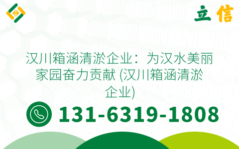 汉川箱涵清淤企业：为汉水美丽家园奋力贡献 (汉川箱涵清淤企业)