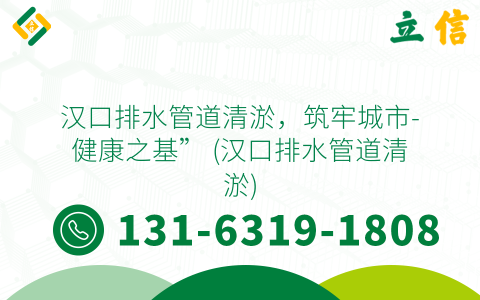 汉口排水管道清淤，筑牢城市-健康之基” (汉口排水管道清淤)