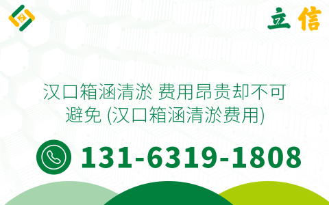 汉口箱涵清淤 费用昂贵却不可避免 (汉口箱涵清淤费用)