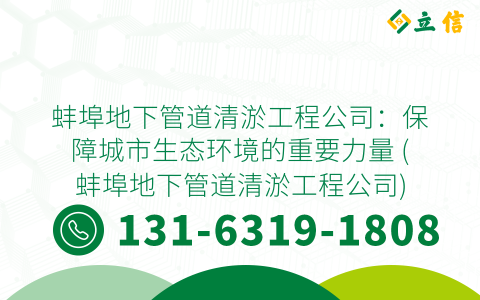 蚌埠地下管道清淤工程公司：保障城市生态环境的重要力量 (蚌埠地下管道清淤工程公司)