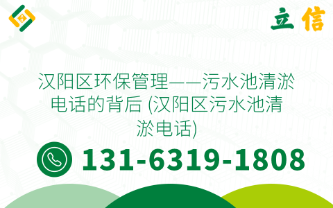 汉阳区环保管理——污水池清淤电话的背后 (汉阳区污水池清淤电话)