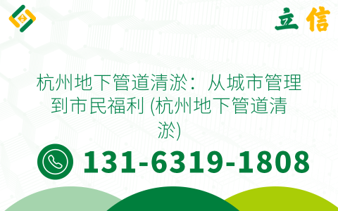 杭州地下管道清淤：从城市管理到市民福利 (杭州地下管道清淤)