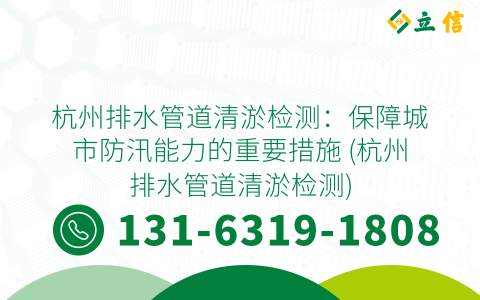 杭州排水管道清淤检测：保障城市防汛能力的重要措施 (杭州排水管道清淤检测)