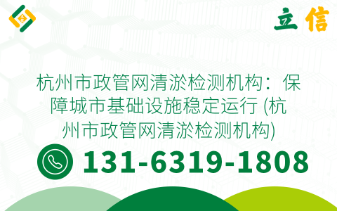 杭州市政管网清淤检测机构：保障城市基础设施稳定运行 (杭州市政管网清淤检测机构)