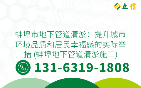 蚌埠市地下管道清淤：提升城市环境品质和居民幸福感的实际举措 (蚌埠地下管道清淤施工)