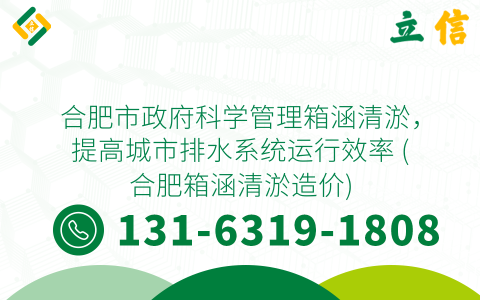 合肥市政府科学管理箱涵清淤，提高城市排水系统运行效率 (合肥箱涵清淤造价)