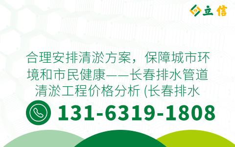 合理安排清淤方案，保障城市环境和市民健康——长春排水管道清淤工程价格分析 (长春排水管道清淤工程价格)