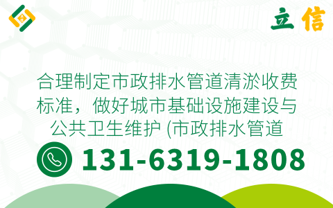 合理制定市政排水管道清淤收费标准，做好城市基础设施建设与公共卫生维护 (市政排水管道清淤收费标准)