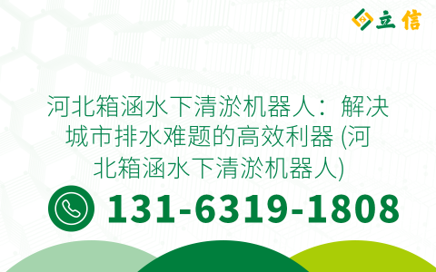 河北箱涵水下清淤机器人：解决城市排水难题的高效利器 (河北箱涵水下清淤机器人)