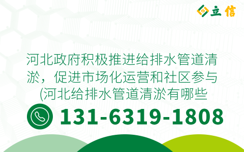 河北政府积极推进给排水管道清淤，促进市场化运营和社区参与 (河北给排水管道清淤有哪些)