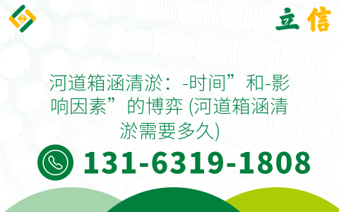 河道箱涵清淤：-时间”和-影响因素”的博弈 (河道箱涵清淤需要多久)