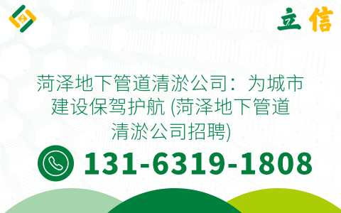 菏泽地下管道清淤公司：为城市建设保驾护航 (菏泽地下管道清淤公司招聘)