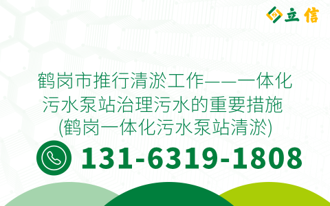 鹤岗市推行清淤工作——一体化污水泵站治理污水的重要措施 (鹤岗一体化污水泵站清淤)