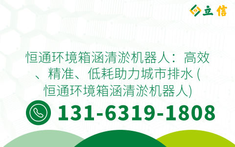 恒通环境箱涵清淤机器人：高效、精准、低耗助力城市排水 (恒通环境箱涵清淤机器人)