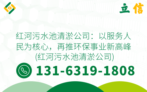 红河污水池清淤公司：以服务人民为核心，再推环保事业新高峰 (红河污水池清淤公司)