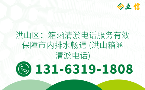 洪山区：箱涵清淤电话服务有效保障市内排水畅通 (洪山箱涵清淤电话)