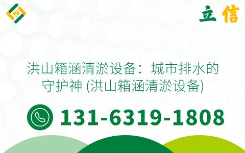 洪山箱涵清淤设备：城市排水的守护神 (洪山箱涵清淤设备)