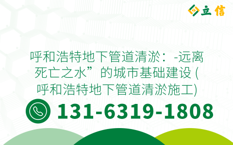 呼和浩特地下管道清淤：-远离死亡之水”的城市基础建设 (呼和浩特地下管道清淤施工)