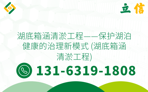 湖底箱涵清淤工程——保护湖泊健康的治理新模式 (湖底箱涵清淤工程)