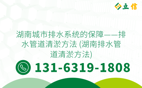 湖南城市排水系统的保障——排水管道清淤方法 (湖南排水管道清淤方法)