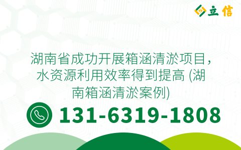 湖南省成功开展箱涵清淤项目，水资源利用效率得到提高 (湖南箱涵清淤案例)