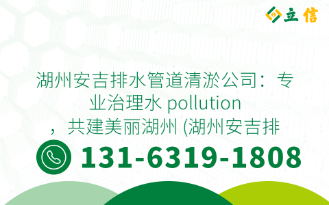 湖州安吉排水管道清淤公司：专业治理水 pollution，共建美丽湖州 (湖州安吉排水管道清淤公司)