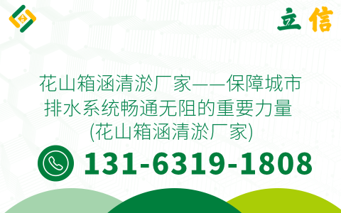 花山箱涵清淤厂家——保障城市排水系统畅通无阻的重要力量 (花山箱涵清淤厂家)