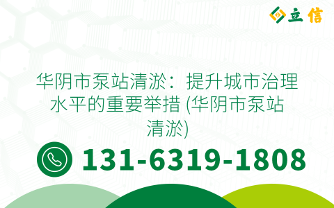 华阴市泵站清淤：提升城市治理水平的重要举措 (华阴市泵站清淤)