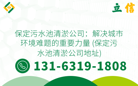 保定污水池清淤公司：解决城市环境难题的重要力量 (保定污水池清淤公司地址)