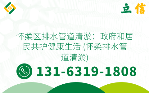 怀柔区排水管道清淤：政府和居民共护健康生活 (怀柔排水管道清淤)