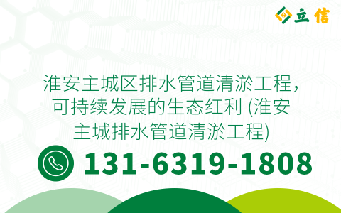 淮安主城区排水管道清淤工程，可持续发展的生态红利 (淮安主城排水管道清淤工程)