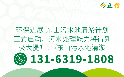 环保进展-东山污水池清淤计划正式启动，污水处理能力将得到极大提升！ (东山污水池清淤)
