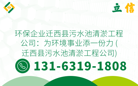 环保企业迁西县污水池清淤工程公司：为环境事业添一份力 (迁西县污水池清淤工程公司)