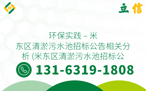 环保实践 - 米东区清淤污水池招标公告相关分析 (米东区清淤污水池招标公告)