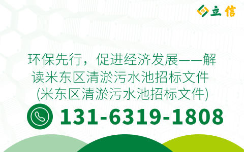 环保先行，促进经济发展——解读米东区清淤污水池招标文件 (米东区清淤污水池招标文件)