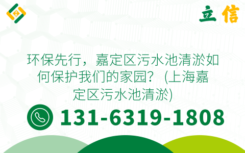 环保先行，嘉定区污水池清淤如何保护我们的家园？ (上海嘉定区污水池清淤)