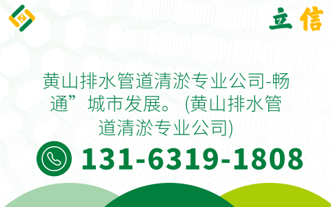 黄山排水管道清淤专业公司-畅通”城市发展。 (黄山排水管道清淤专业公司)