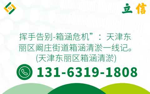 挥手告别-箱涵危机”：天津东丽区阚庄街道箱涵清淤一线记。 (天津东丽区箱涵清淤)