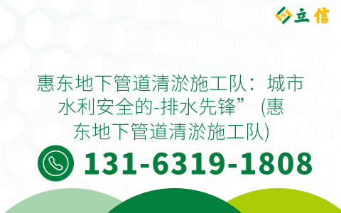 惠东地下管道清淤施工队：城市水利安全的-排水先锋” (惠东地下管道清淤施工队)
