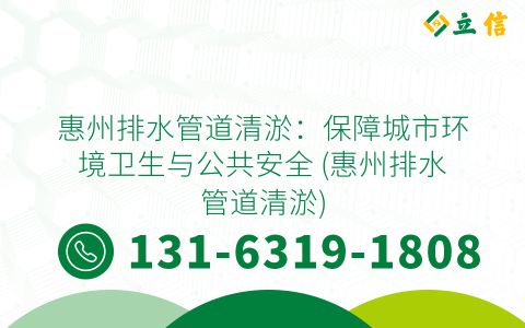 惠州排水管道清淤：保障城市环境卫生与公共安全 (惠州排水管道清淤)