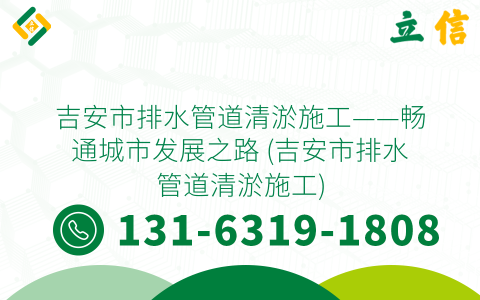 吉安市排水管道清淤施工——畅通城市发展之路 (吉安市排水管道清淤施工)