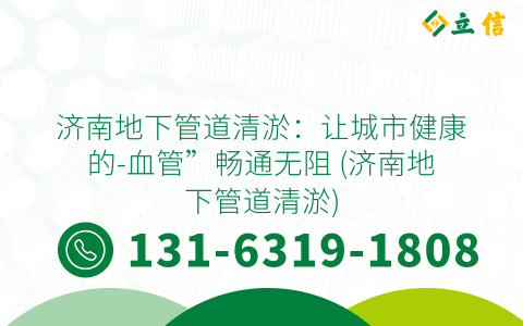 济南地下管道清淤：让城市健康的-血管”畅通无阻 (济南地下管道清淤)