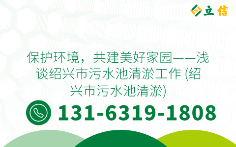 保护环境，共建美好家园——浅谈绍兴市污水池清淤工作 (绍兴市污水池清淤)