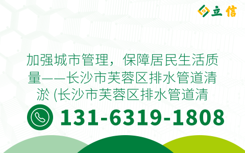 加强城市管理，保障居民生活质量——长沙市芙蓉区排水管道清淤 (长沙市芙蓉区排水管道清淤)