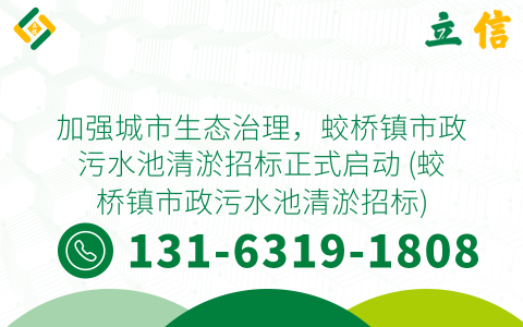 加强城市生态治理，蛟桥镇市政污水池清淤招标正式启动 (蛟桥镇市政污水池清淤招标)