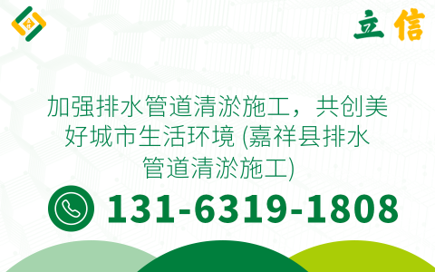 加强排水管道清淤施工，共创美好城市生活环境 (嘉祥县排水管道清淤施工)