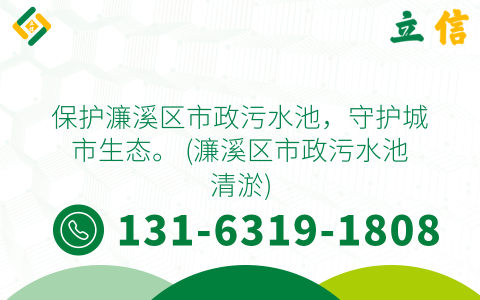 保护濂溪区市政污水池，守护城市生态。 (濂溪区市政污水池清淤)