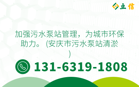 加强污水泵站管理，为城市环保助力。 (安庆市污水泵站清淤)